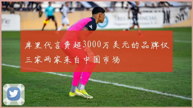 库里代言费超3000万美元的品牌仅三家两家来自中国市场