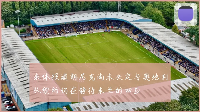 米体报道朗尼克尚未决定与奥地利队续约仍在静待米兰的回应