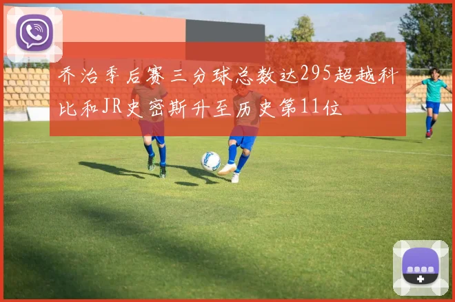 乔治季后赛三分球总数达295超越科比和JR史密斯升至历史第11位