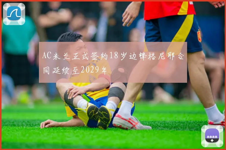 AC米兰正式签约18岁边锋格尼耶合同延续至2029年