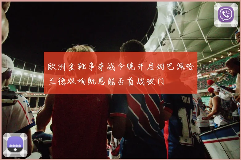 欧洲金靴争夺战今晚开启姆巴佩哈兰德双响凯恩能否首战破门