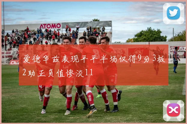 爱德华兹表现平平半场仅得9分3板2助正负值惨淡11
