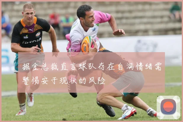 掘金总裁直言球队存在自满情绪需警惕安于现状的风险