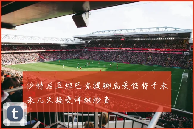 沙特后卫坦巴克提脚底受伤将于未来几天接受详细检查