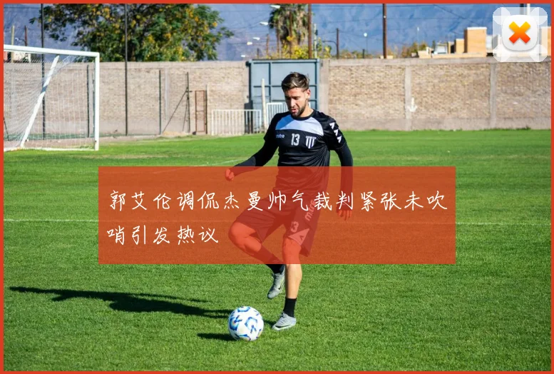 郭艾伦调侃杰曼帅气裁判紧张未吹哨引发热议