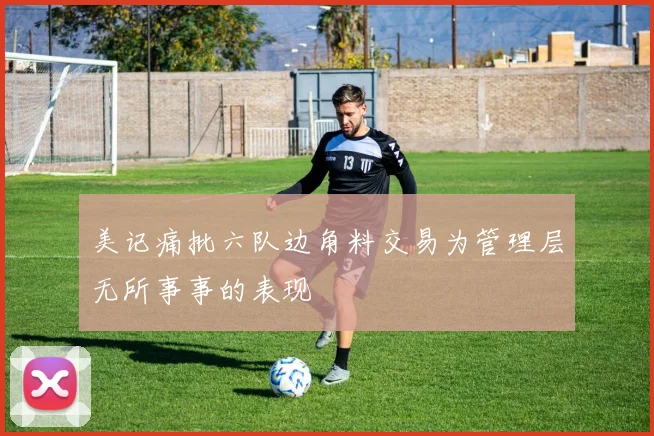 美记痛批六队边角料交易为管理层无所事事的表现
