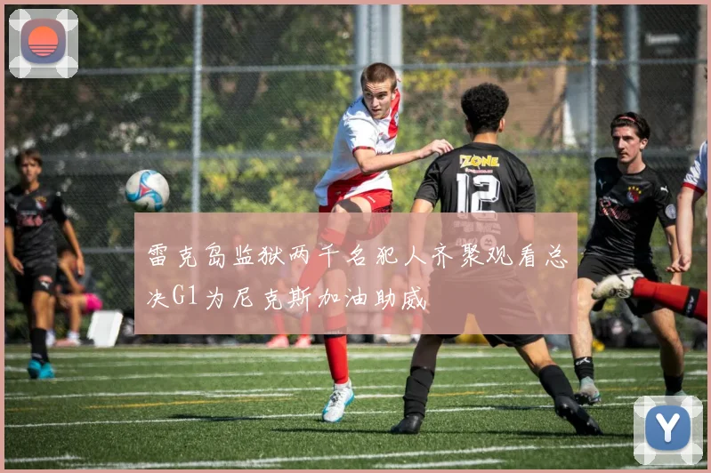 雷克岛监狱两千名犯人齐聚观看总决G1为尼克斯加油助威